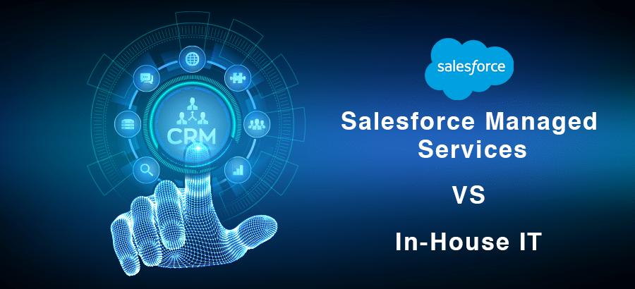 Salesforce Managed Services vs. In-House IT What’s Best for Your CRM